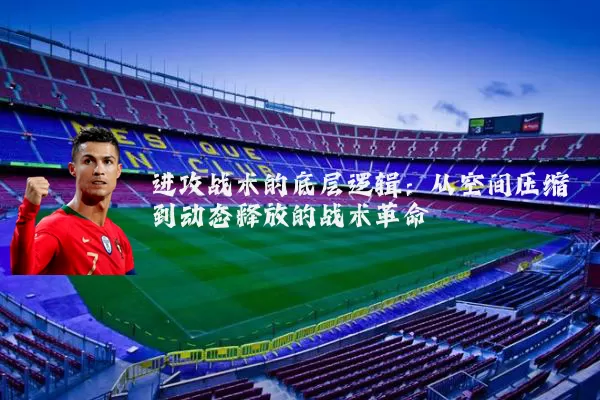 进攻战术的底层逻辑：从空间压缩到动态释放的战术革命