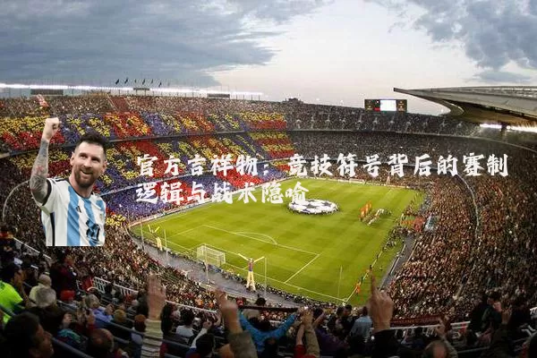 官方吉祥物：竞技符号背后的赛制逻辑与战术隐喻