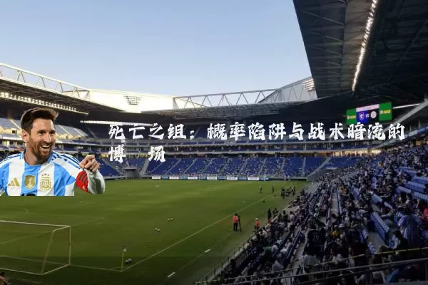 死亡之组:概率陷阱与战术暗流的博弈场