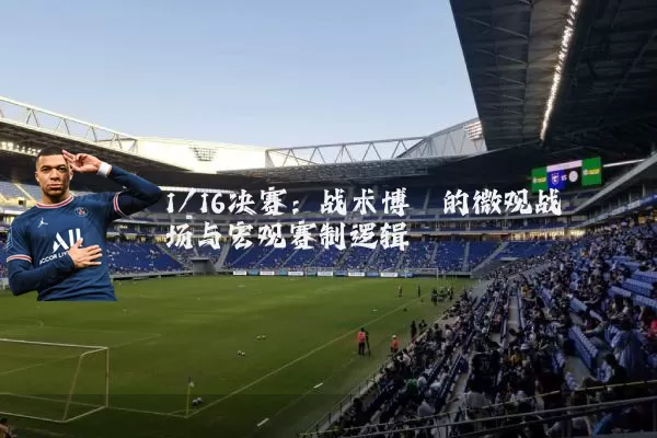 1/16决赛：战术博弈的微观战场与宏观赛制逻辑