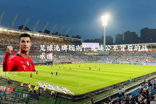 足球洗牌规则:竞技公平背后的战术博弈
