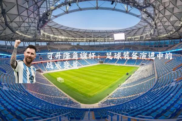 可升降角旗杆:足球装备演进中的战术变量