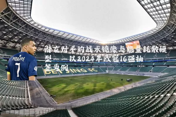潜在对手的战术镜像与能量耗散模型——以2024年欧冠16强抽签为例