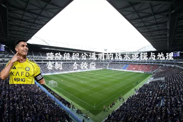 跨阶段积分通用的战术逻辑与地理赛制耦合效应