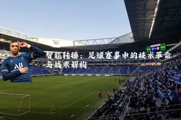 智能转播:足球赛事中的技术革命与战术解构