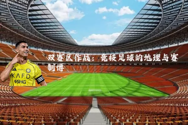 双赛区作战:竞技足球的地理与赛制博弈