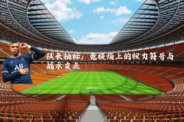 队长袖标：竞技场上的权力符号与战术支点