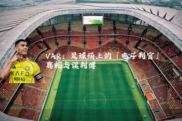 VAR：足球场上的「电子判官」真相与误判博弈