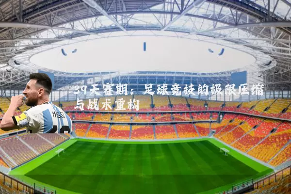 39天赛期：足球竞技的极限压缩与战术重构