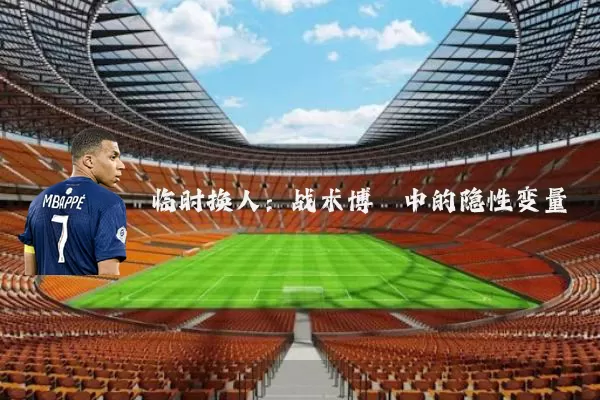 临时换人：战术博弈中的隐性变量