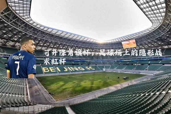可升降角旗杆：足球场上的隐形战术杠杆